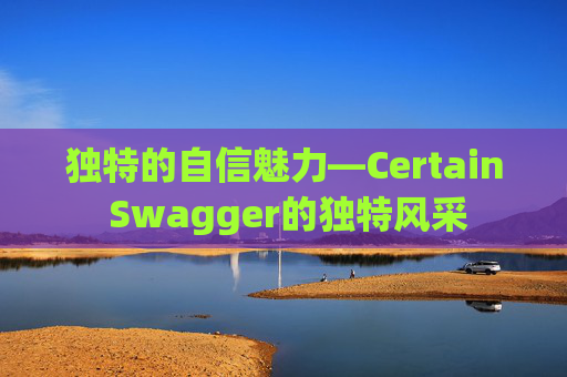 独特的自信魅力—Certain Swagger的独特风采