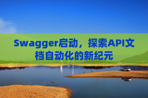 Swagger启动，探索API文档自动化的新纪元